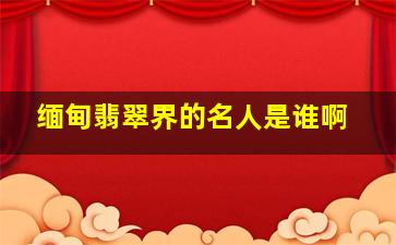 缅甸翡翠界的名人是谁啊