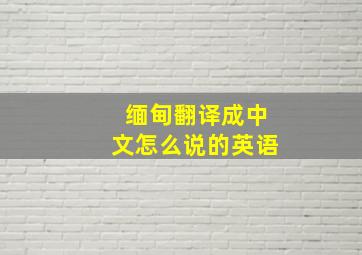 缅甸翻译成中文怎么说的英语