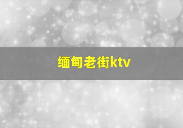 缅甸老街ktv