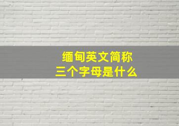 缅甸英文简称三个字母是什么