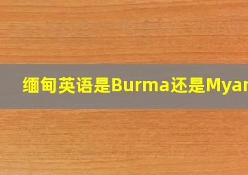 缅甸英语是Burma还是Myanmar