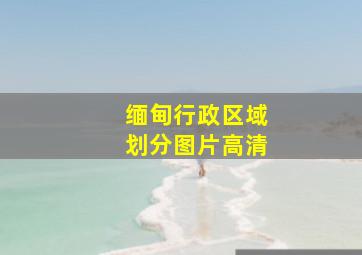 缅甸行政区域划分图片高清