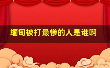 缅甸被打最惨的人是谁啊