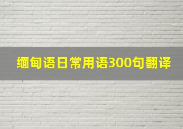 缅甸语日常用语300句翻译