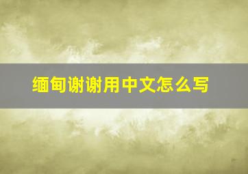 缅甸谢谢用中文怎么写