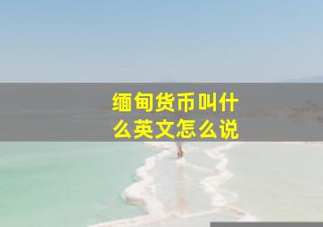 缅甸货币叫什么英文怎么说