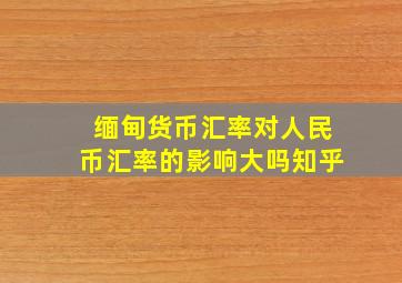 缅甸货币汇率对人民币汇率的影响大吗知乎