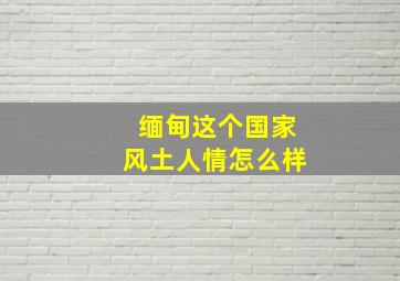 缅甸这个国家风土人情怎么样