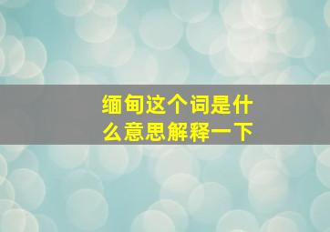 缅甸这个词是什么意思解释一下