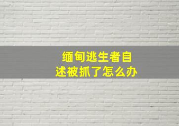 缅甸逃生者自述被抓了怎么办