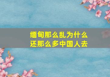 缅甸那么乱为什么还那么多中国人去