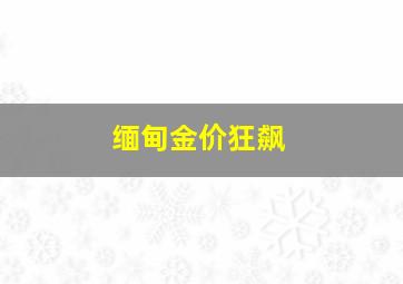 缅甸金价狂飙