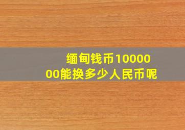 缅甸钱币1000000能换多少人民币呢