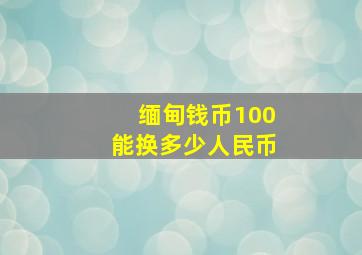 缅甸钱币100能换多少人民币