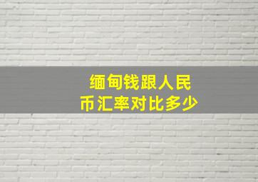 缅甸钱跟人民币汇率对比多少