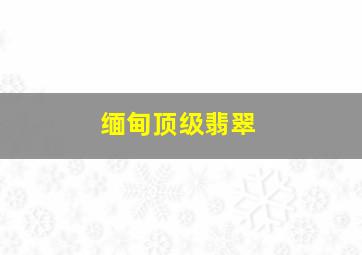 缅甸顶级翡翠