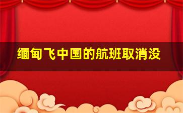 缅甸飞中国的航班取消没