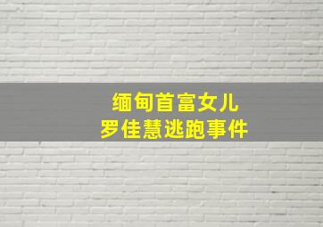 缅甸首富女儿罗佳慧逃跑事件