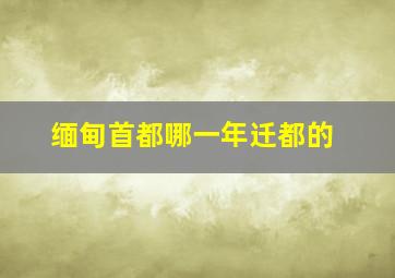 缅甸首都哪一年迁都的