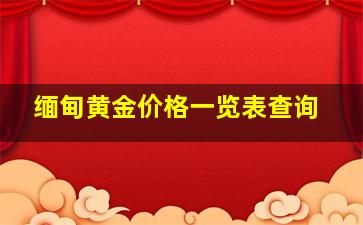 缅甸黄金价格一览表查询