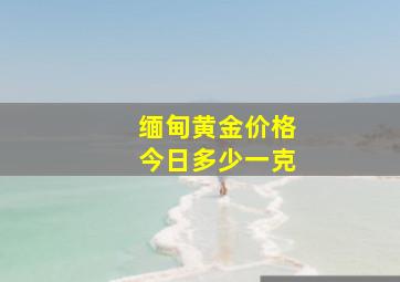 缅甸黄金价格今日多少一克