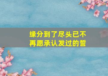 缘分到了尽头已不再愿承认发过的誓