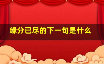 缘分已尽的下一句是什么