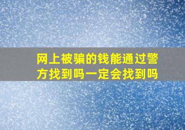 网上被骗的钱能通过警方找到吗一定会找到吗