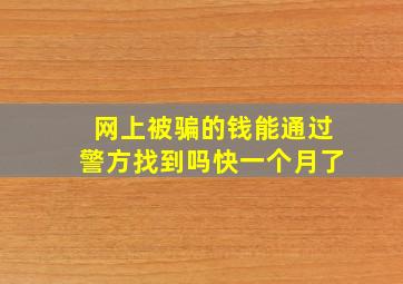 网上被骗的钱能通过警方找到吗快一个月了