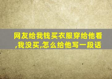 网友给我钱买衣服穿给他看,我没买,怎么给他写一段话