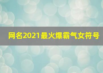 网名2021最火爆霸气女符号