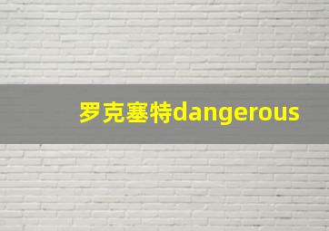 罗克塞特dangerous