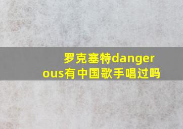 罗克塞特dangerous有中国歌手唱过吗