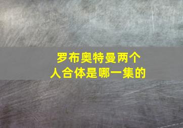 罗布奥特曼两个人合体是哪一集的