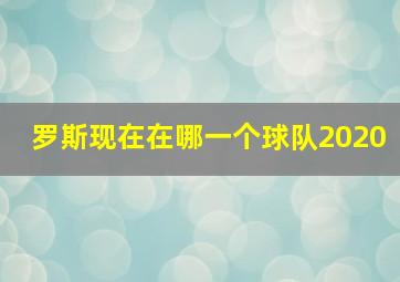 罗斯现在在哪一个球队2020