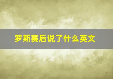 罗斯赛后说了什么英文