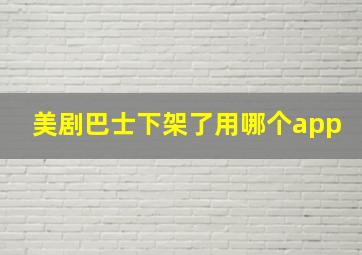 美剧巴士下架了用哪个app