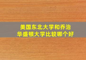 美国东北大学和乔治华盛顿大学比较哪个好