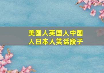 美国人英国人中国人日本人笑话段子