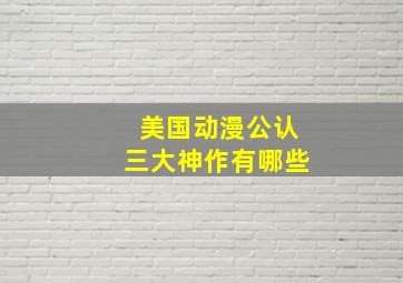 美国动漫公认三大神作有哪些