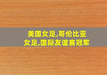 美国女足,哥伦比亚女足,国际友谊赛冠军