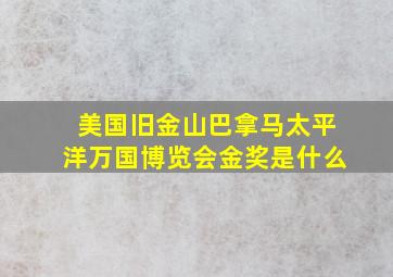 美国旧金山巴拿马太平洋万国博览会金奖是什么