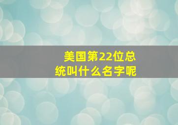 美国第22位总统叫什么名字呢