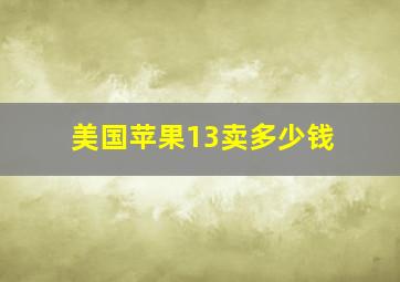 美国苹果13卖多少钱