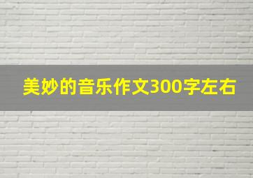 美妙的音乐作文300字左右