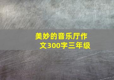 美妙的音乐厅作文300字三年级