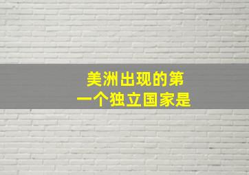 美洲出现的第一个独立国家是