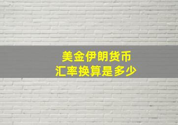 美金伊朗货币汇率换算是多少