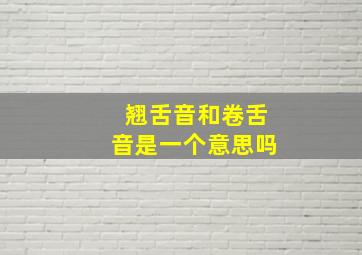 翘舌音和卷舌音是一个意思吗