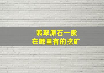 翡翠原石一般在哪里有的挖矿